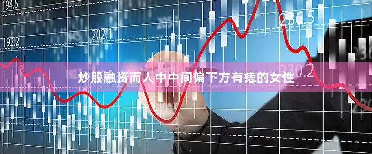 炒股融资而人中中间偏下方有痣的女性