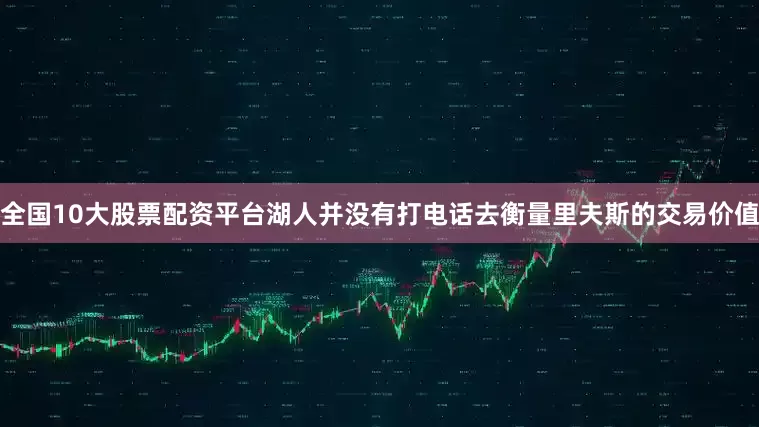 全国10大股票配资平台湖人并没有打电话去衡量里夫斯的交易价值