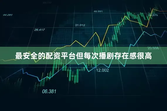 最安全的配资平台但每次播剧存在感很高