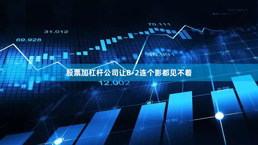 股票加杠杆公司让B-2连个影都见不着