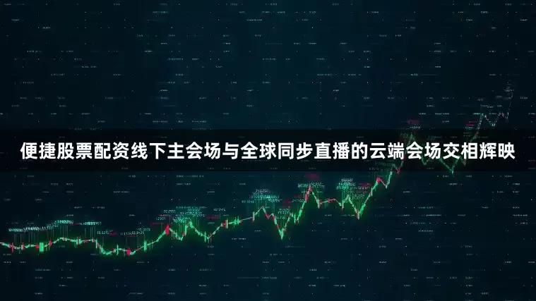 便捷股票配资线下主会场与全球同步直播的云端会场交相辉映