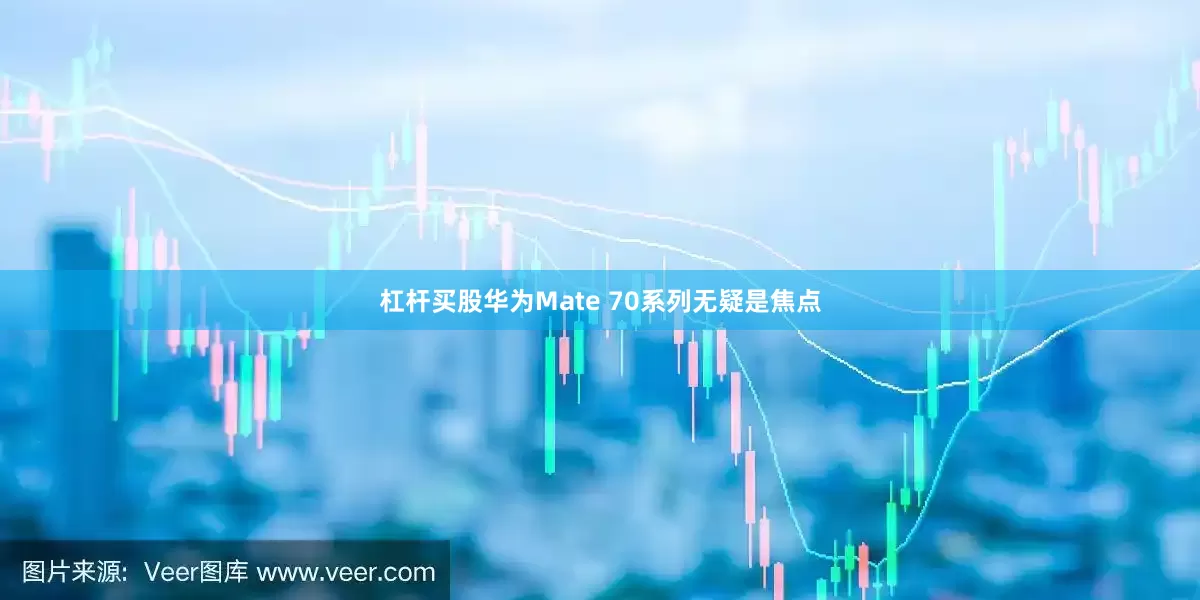 杠杆买股华为Mate 70系列无疑是焦点